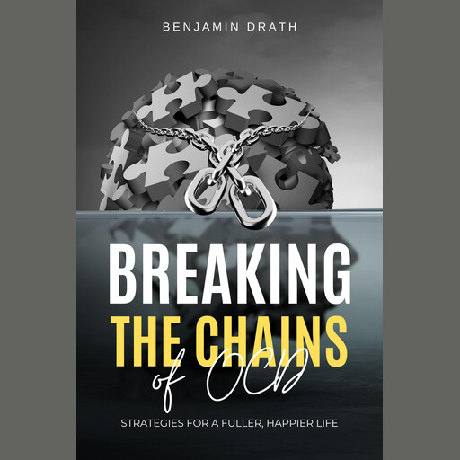 Breaking the Chains of OCD: Strategies for a Fuller, Happier Life, Benjamin Drath