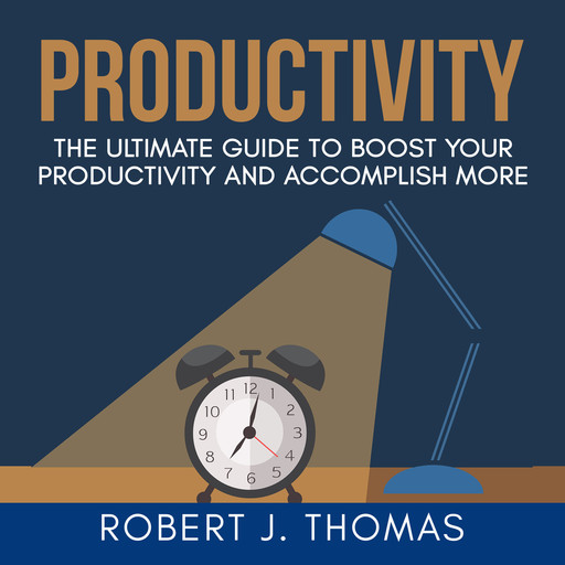Productivity: The Ultimate Guide to Boost Your Productivity and Accomplish More, Robert J.Thomas