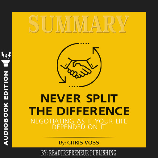 Summary of Never Split the Difference: Negotiating As If Your Life Depended On It by Chris Voss and Tahl Raz, Readtrepreneur Publishing