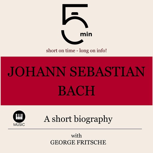 Johann Sebastian Bach: A short biography, 5 Minutes, 5 Minute Biographies, George Fritsche