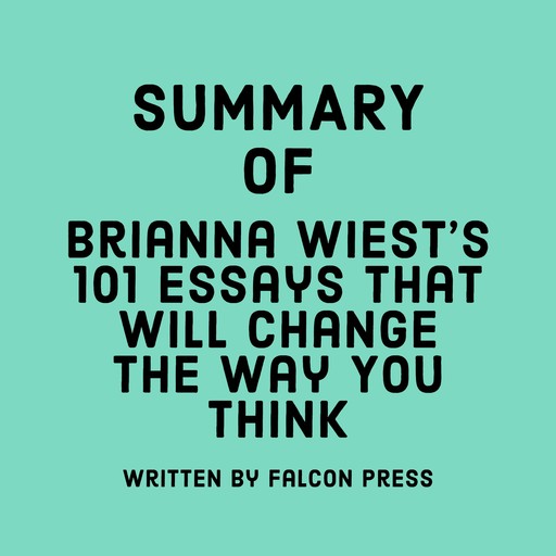 Summary of Brianna Wiest's 101 Essays That Will Change The Way You Think, Falcon Press