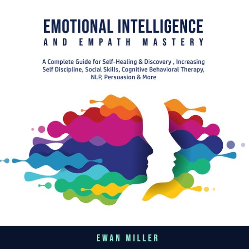 Emotional Intelligence and Empath Mastery: A Complete Guide for Self Healing & Discovery, Increasing Self Discipline, Social Skills, Cognitive Behavioral Therapy, NLP, Persuasion & More., Ewan Miller