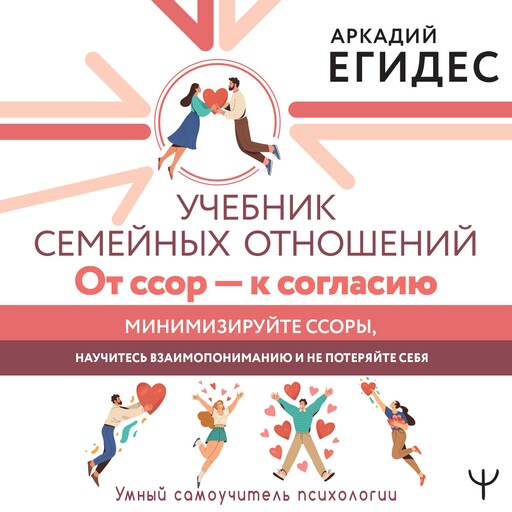 Учебник семейных отношений. От ссор — к согласию. Минимизируйте ссоры, научитесь взаимопониманию и не потеряйте себя, Аркадий Егидес