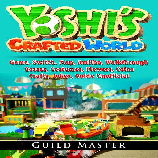 Yoshis Crafted World Game, Switch, Map, Amiibo, Walkthrough, Bosses, Costumes, Flowers, Coins, Crafts, Jokes, Guide Unofficial, Guild Master