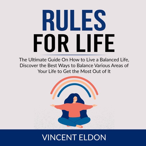 Rules For Life: The Ultimate Guide On How to Live a Balanced Life, Discover the Best Ways to Balance Various Areas of Your Life to Get the Most Out of It, Vincent Eldon