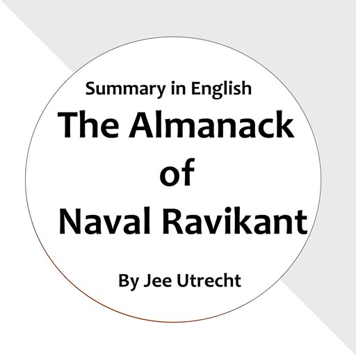 The Almanack of Naval Ravikant - Summary in English, Jee Utrecht