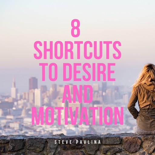 8 Shortcuts to Desire and Motivation, Steve Pavlina