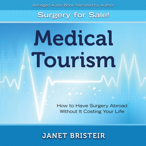 Medical Tourism - Surgery for Sale!: How to Have Surgery Abroad Without It Costing Your Life, Janet Bristeir