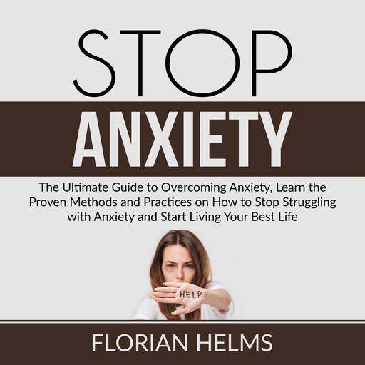 Stop Anxiety: The Ultimate Guide to Overcoming Anxiety, Learn the Proven Methods and Practices on How to Stop Struggling with Anxiety and Start Living Your Best Life, Florian Helms