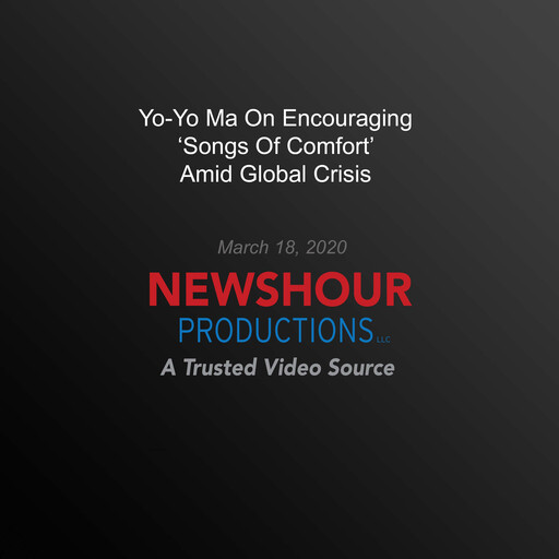 Yo-Yo Ma On Encouraging ‘Songs Of Comfort’ Amid Global Crisis, PBS NewsHour