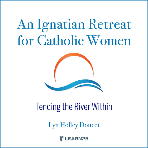 Ignatian Retreat for Catholic Women: Tending the River Within, Lyn H. Doucet