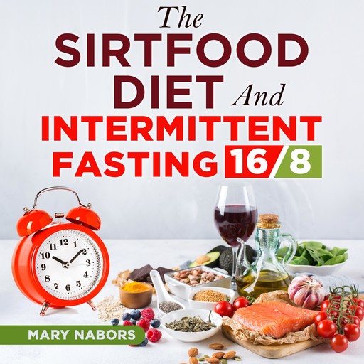 The Sirtfood Diet and Intermittent Fasting 16/8, Mary Nabors