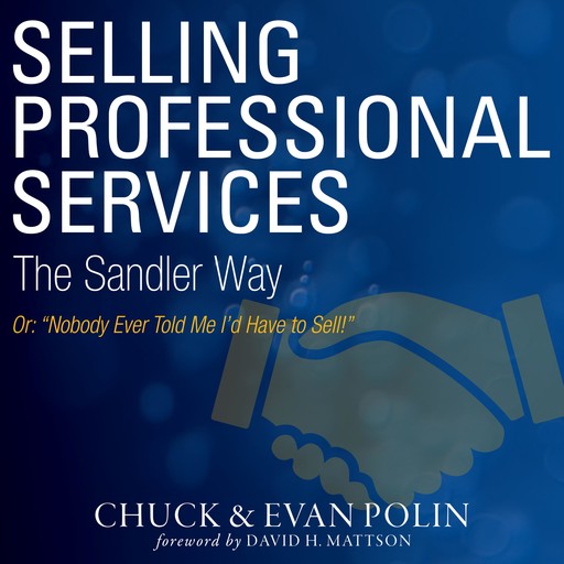 Selling Professional Services the Sandler Way Or, Nobody Ever Told Me I’d Have to Sell!, David Mattson, Chuck Polin, Evan Polin