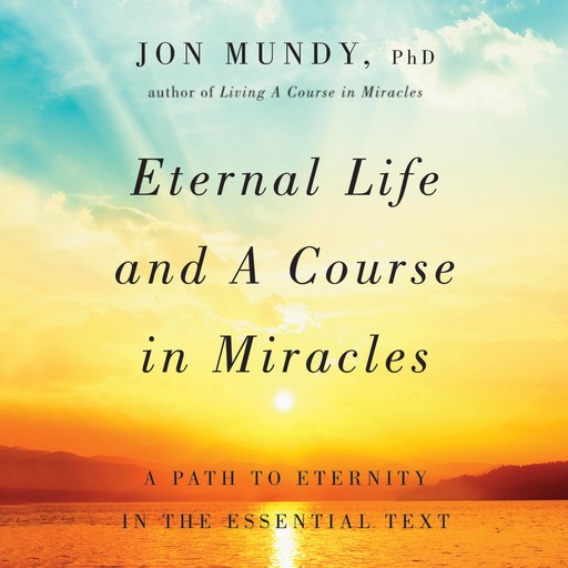 Eternal Life and A Course in Miracles, Jon Mundy