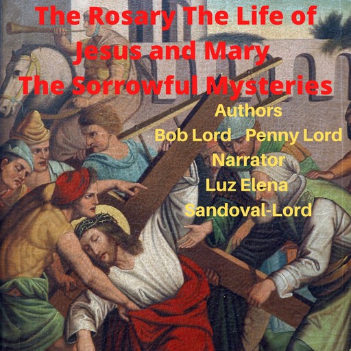 The Rosary The Life of Jesus and Mary The Sorrowful Mysteries, Bob Lord, Penny Lord
