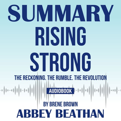 Summary of Rising Strong: The Reckoning. The Rumble. The Revolution by Brene Brown, Abbey Beathan