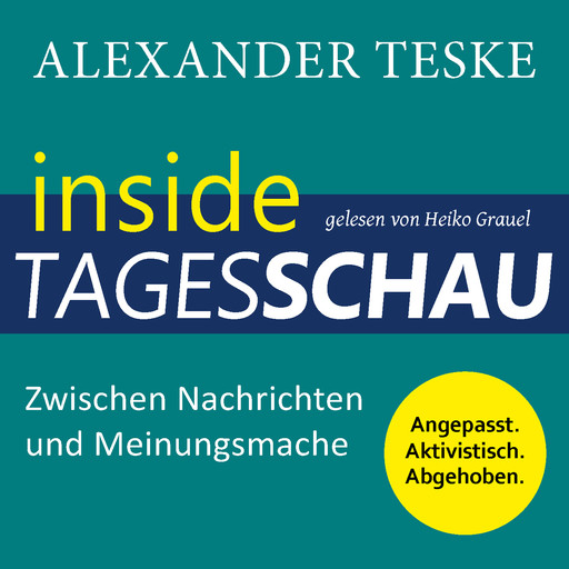 inside tagesschau: Zwischen Nachrichten und Meinungsmache (ungekürzt), Alexander Teske