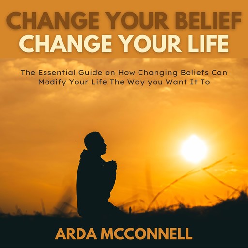 Change Your Belief Change Your Life, Arda Mcconnell