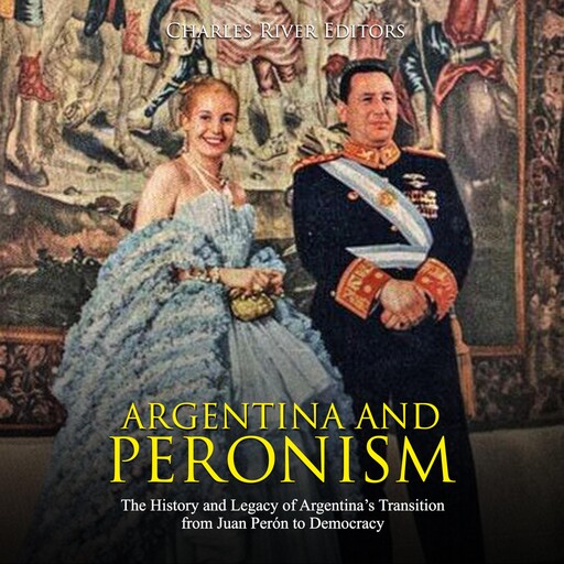 Argentina and Peronism: The History and Legacy of Argentina’s Transition from Juan Perón to Democracy, Charles Editors