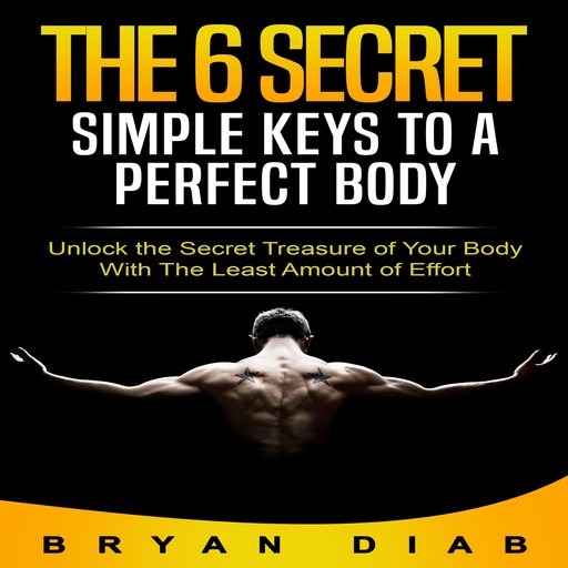 The 6 Secret Simple Keys to a Perfect Body, Bryan Diab