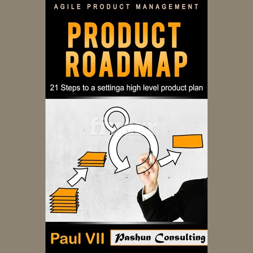 Agile Product Management: Product Roadmap: 21 Steps to Setting a High Level Product Plan, Paul VII
