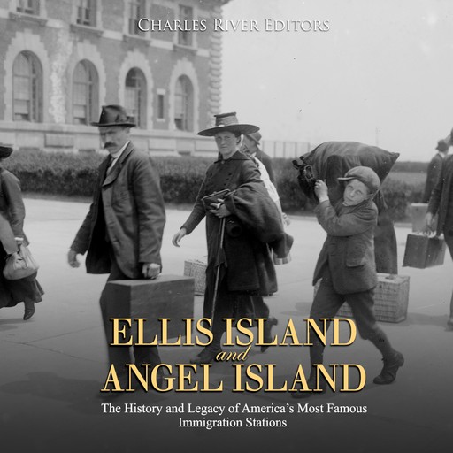 Ellis Island and Angel Island: The History and Legacy of America’s Most Famous Immigration Stations, Charles Editors