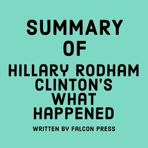 Summary of Hillary Rodham Clinton’s What Happened, Falcon Press