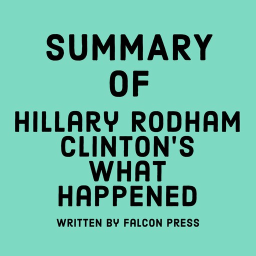 Summary of Hillary Rodham Clinton’s What Happened, Falcon Press