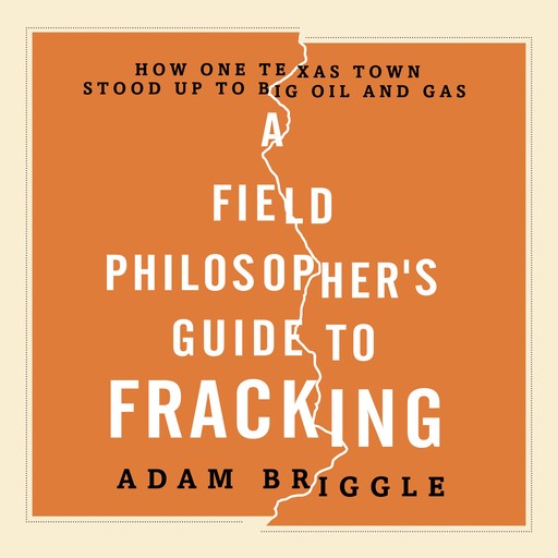 A Field Philosopher's Guide to Fracking, Adam Briggle