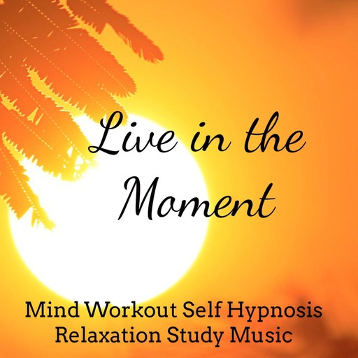 Live in the moment: Mind Workout Self Hypnosis Relaxation Study Music, Functional music