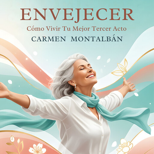Envejecer: Cómo Vivir Tu Mejor Tercer Acto, Carmen Montalbán