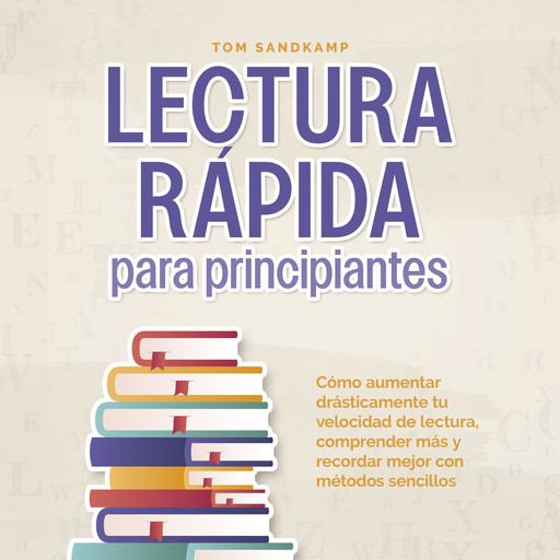 Lectura rápida para principiantes: Cómo aumentar drásticamente tu velocidad de lectura, comprender más y recordar mejor con métodos sencillos, Tom Sandkamp