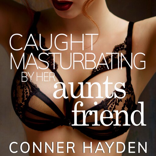 Caught Masturbating by her Aunt's Friend, Conner Hayden