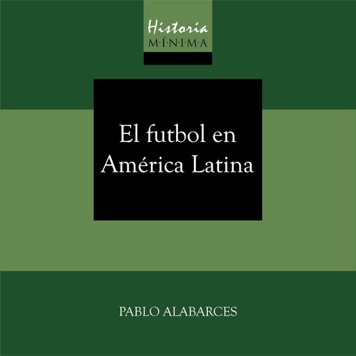 HISTORIA MÍNIMA DEL FUTBOL EN AMÉRICA LATINA, Pablo Alabarces