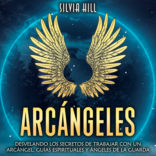 Arcángeles: Desvelando los secretos de trabajar con un arcángel, guías espirituales y ángeles de la guarda, Silvia Hill