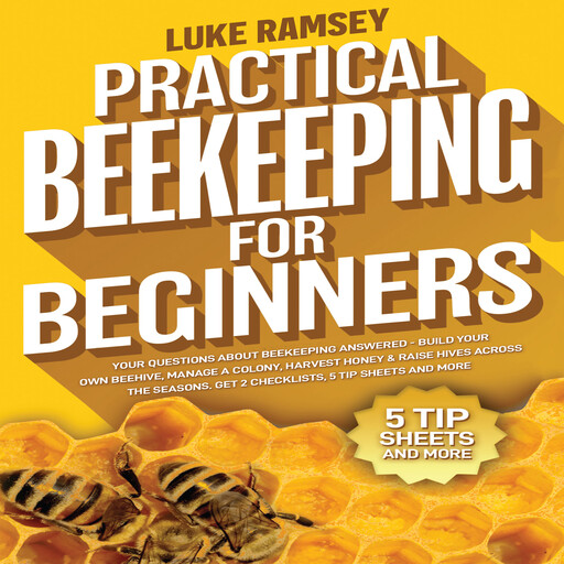 Practical Beekeeping For Beginners: Your Questions About Beekeeping Answered – Build Your Own Beehive, Manage A Colony, Harvest Honey & Raise Hives Across The Seasons, Luke Ramsey