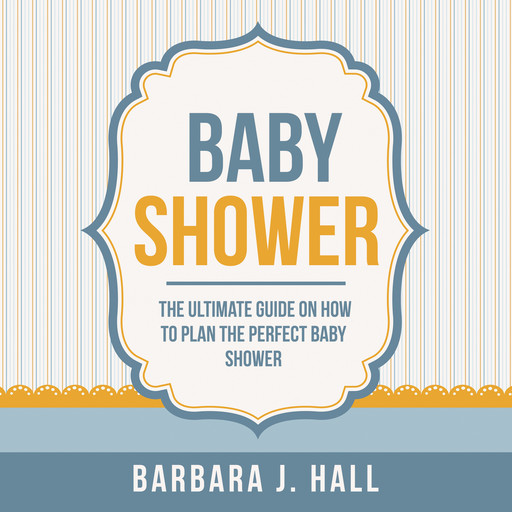 Baby Shower: The Ultimate Guide on How to Plan the Perfect Baby Shower, Barbara Hall