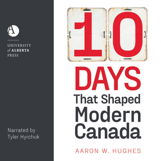 10 Days That Shaped Modern Canada (Unabridged), Aaron Hughes
