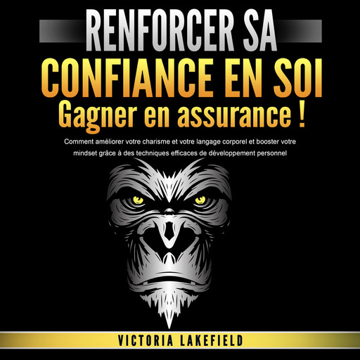 RENFORCER SA CONFIANCE EN SOI - Gagner en assurance: Comment améliorer votre charisme et votre langage corporel et booster votre mindset grâce à des techniques efficaces de développement personnel, Victoria Lakefield