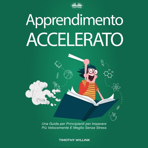 Apprendimento Accelerato-Una Guida Per Principianti Per Imparare Più Velocemente E Meglio Senza Stress, Timothy Willink, Accelerated Learning Academy