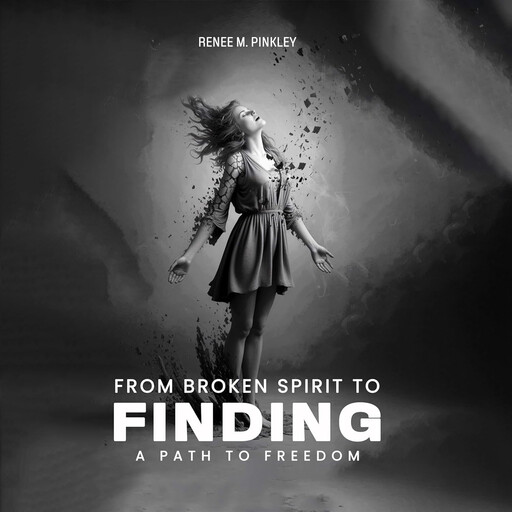 From Broken Spirit to Finding a Path to Freedom, Renee M. Pinkley