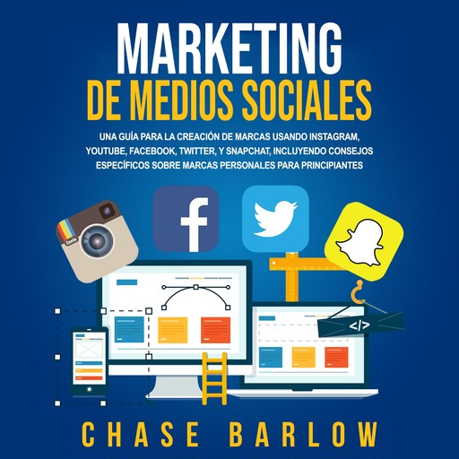 Marketing de medios sociales: Una guía para la creación de marcas usando Instagram, YouTube, Facebook, Twitter, y Snapchat, incluyendo consejos específicos sobre marcas personales para principiantes, Chase Barlow