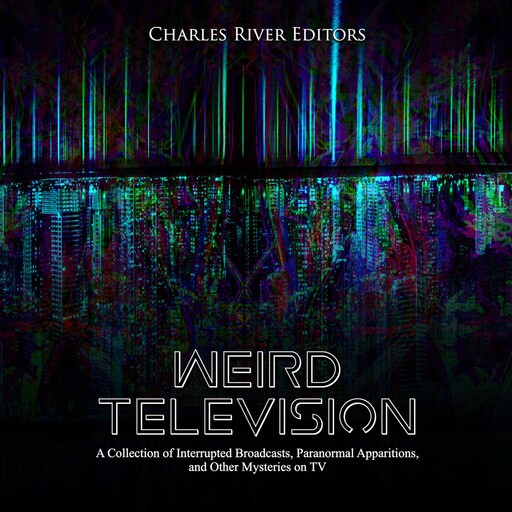 Weird Television: A Collection of Interrupted Broadcasts, Paranormal Apparitions, and Other Mysteries on TV, Charles Editors