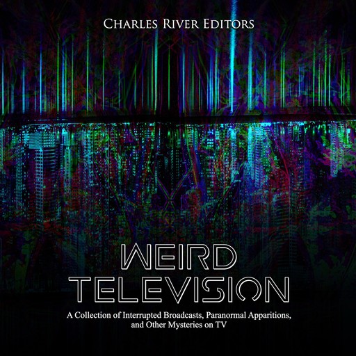 Weird Television: A Collection of Interrupted Broadcasts, Paranormal Apparitions, and Other Mysteries on TV, Charles Editors