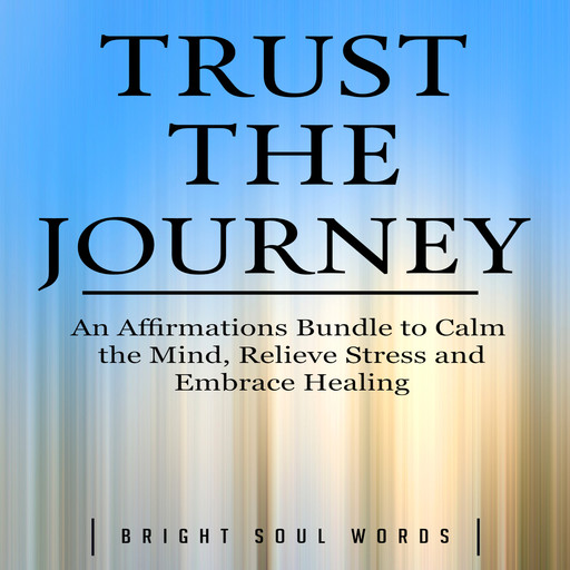 Trust the Journey: An Affirmations Bundle to Calm the Mind, Relieve Stress and Embrace Healing, Bright Soul Words