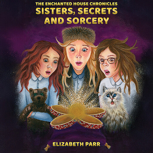 The Enchanted House Chronicles: Sisters, Secrets and Sorcery, Elizabeth Parr