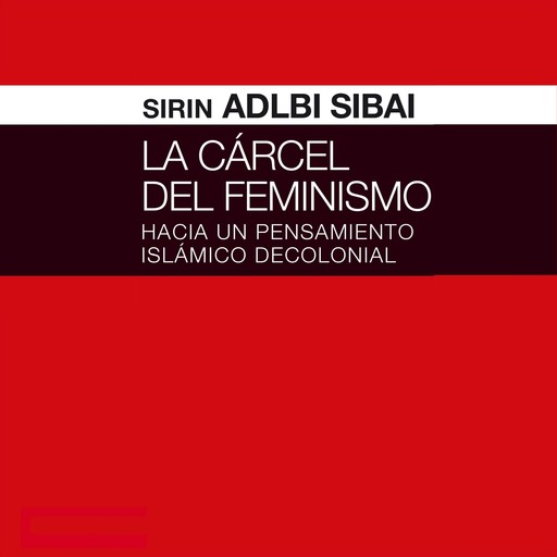 La cárcel del Feminismo. Hacia un pensamiento islámico decolonial, Sirin Adlbi Sibai
