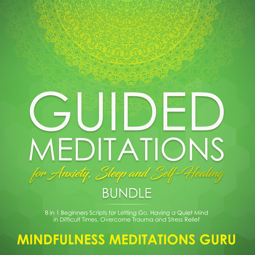 Guided Meditations for Anxiety, Sleep and Self-Healing Bundle: 8 in 1 Beginners Scripts for Letting Go, Having a Quiet Mind in Difficult Times, Overcome Trauma and Stress Relief, Mindfulness Meditations Guru