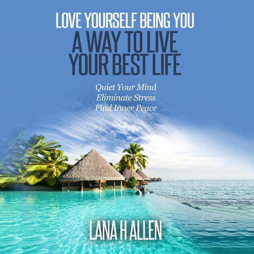 Love Yourself Being You: A Way to Live Your Best Life, Lana H Allen