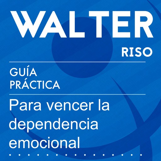 Guía práctica para vencer la dependencia emocional, Walter Riso